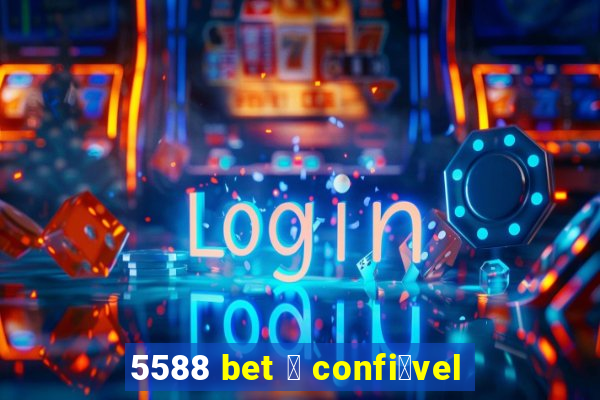 5588 bet 茅 confi谩vel